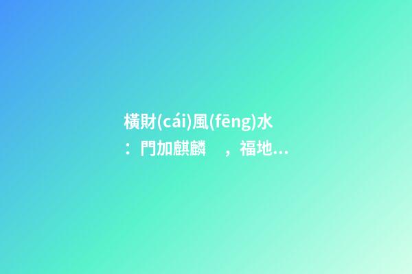 橫財(cái)風(fēng)水：門加麒麟，福地生金